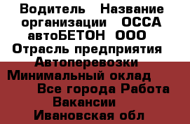 Водитель › Название организации ­ ОССА-автоБЕТОН, ООО › Отрасль предприятия ­ Автоперевозки › Минимальный оклад ­ 40 000 - Все города Работа » Вакансии   . Ивановская обл.